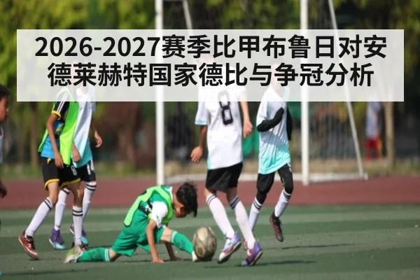 2026-2027赛季比甲布鲁日对安德莱赫特国家德比与争冠分析