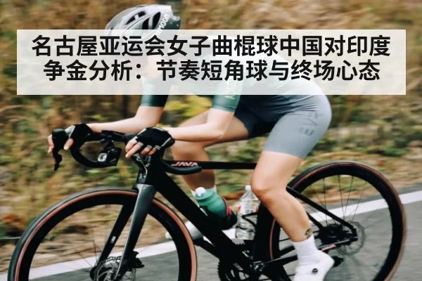 名古屋亚运会女子曲棍球中国对印度争金分析：节奏短角球与终场心态