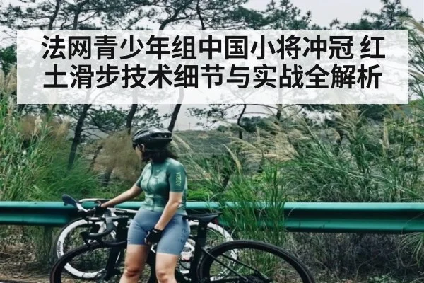 法网青少年组中国小将冲冠 红土滑步技术细节与实战全解析