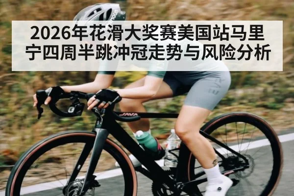 2026年花滑大奖赛美国站马里宁四周半跳冲冠走势与风险分析